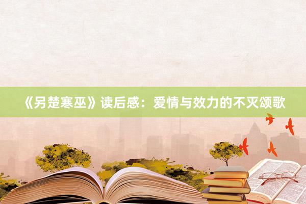 《另楚寒巫》读后感:爱情与效力的不灭颂歌